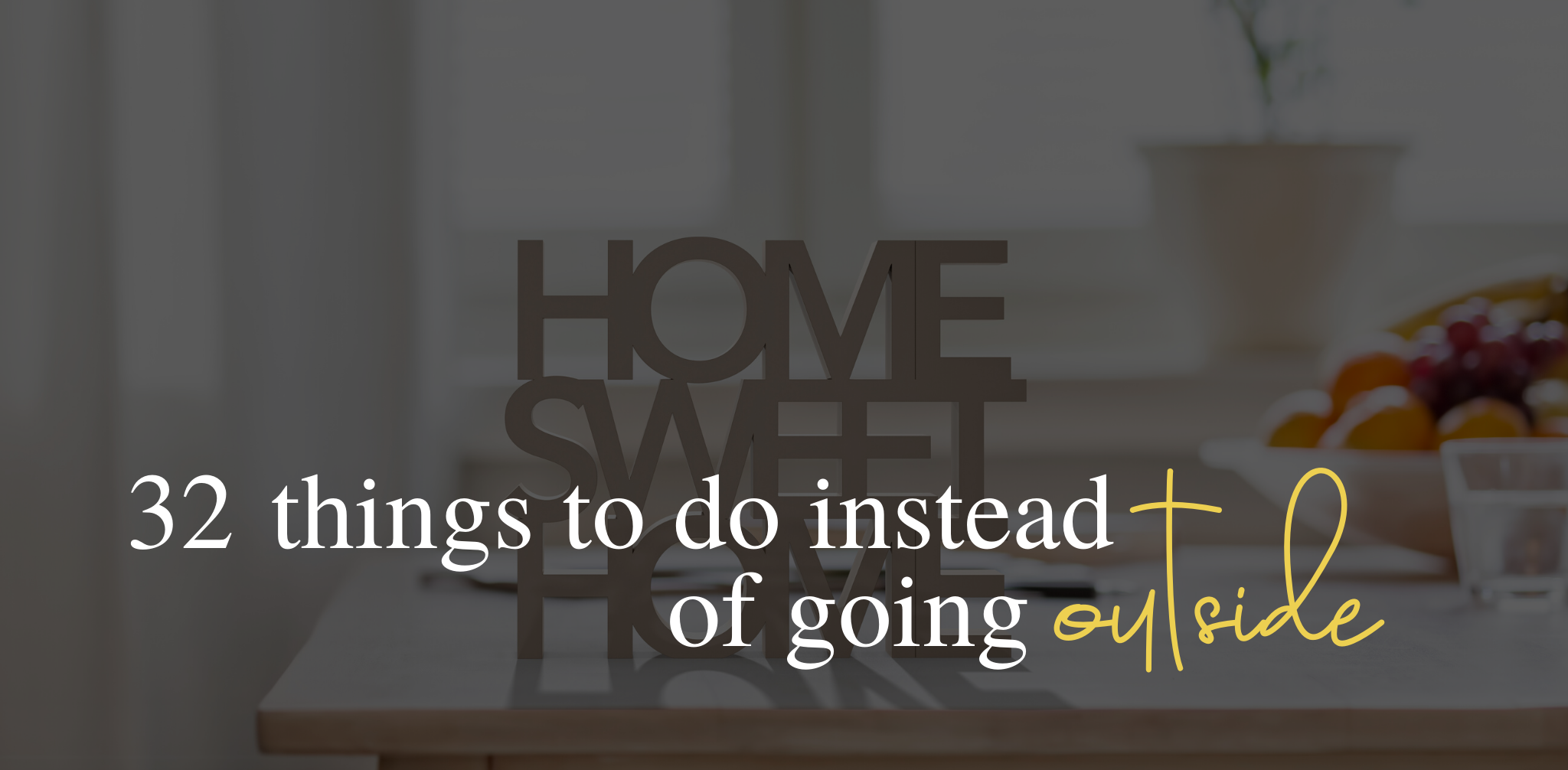 32 Perfectly exciting things to do instead of going outside